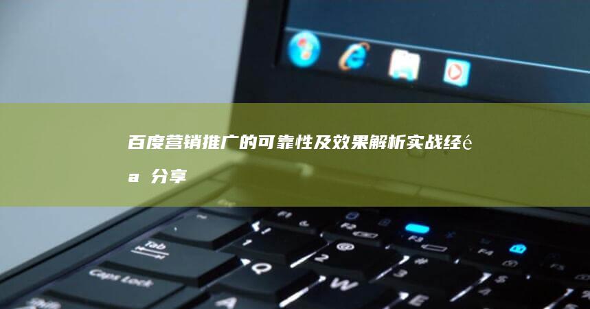 百度营销推广的可靠性及效果解析：实战经验分享