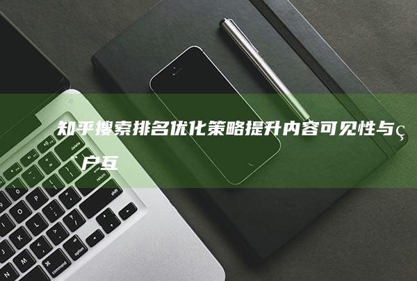 知乎搜索排名优化策略：提升内容可见性与用户互动